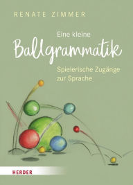 Title: Eine kleine Ballgrammatik: Spielerische Zugänge zur Sprache, Author: Renate Zimmer