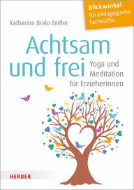Title: Achtsam und frei: Yoga und Meditation für Erzieherinnen, Author: Katharina Bralo-Zeitler