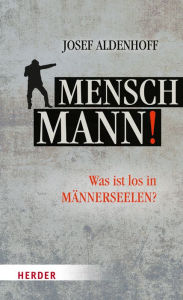 Title: Mensch, Mann!: Was ist los in Männerseelen?, Author: Josef Aldenhoff