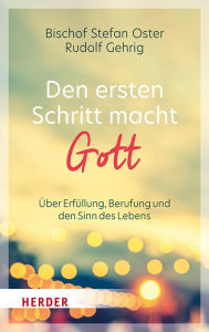 Title: Den ersten Schritt macht Gott: Über Erfüllung, Berufung und den Sinn des Lebens, Author: Stefan Oster