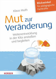 Title: Mut zur Veränderung: Weiterentwicklung in der Kita anstoßen und begleiten, Author: Klaus Muth