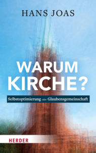 Title: Warum Kirche?: Selbstoptimierung oder Glaubensgemeinschaft, Author: Hans Joas