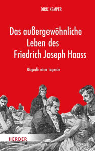 Title: Das außergewöhnliche Leben des Friedrich Joseph Haass: Biografie einer Legende, Author: Dirk Kemper