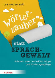 Title: Wörterzauber statt Sprachgewalt: Achtsam sprechen in Kita, Krippe und Kindertagespflege, Author: Lea Wedewardt