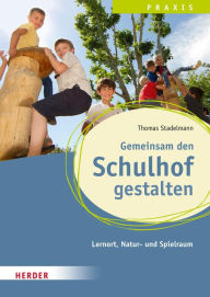 Title: Gemeinsam den Schulhof gestalten: Lernort, Natur-und Spielraum: Qualität in Hort, Schulkindbetreuung und Ganztagsschule, Author: Thomas Stadelmann