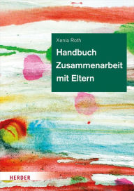 Title: Handbuch Zusammenarbeit mit Eltern: Bildungs- und Erziehungspartnerschaft in der Kita, Author: Xenia Roth
