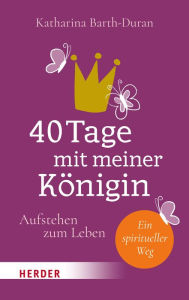 Title: 40 Tage mit meiner Königin: Aufstehen zum Leben - Ein spiritueller Weg, Author: Katharina Barth-Duran