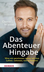 Title: Das Abenteuer Hingabe: Was wir gewinnen, wenn wir das Leben nehmen, wie es kommt, Author: Gerrit Winter