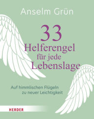 Title: 33 Helferengel für jede Lebenslage: Auf himmlischen Flügeln zu neuer Leichtigkeit, Author: Anselm Grün