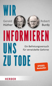 Title: Wir informieren uns zu Tode: Ein Befreiungsversuch für verwickelte Gehirne, Author: Gerald Hüther