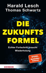 Title: Die Zukunftsformel: Echter Fortschritt braucht Wiederholung, Author: Harald Lesch