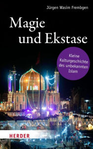 Title: Magie und Ekstase: Kleine Kulturgeschichte des unbekannten Islam, Author: Jürgen Wasim Frembgen