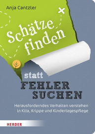 Title: Schätze finden statt Fehler suchen: Herausforderndes Verhalten verstehen in Kita, Krippe und Kindertagespflege, Author: Anja Cantzler