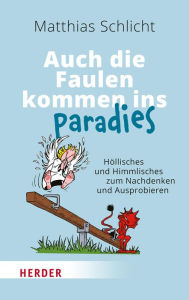 Title: Auch die Faulen kommen ins Paradies: Höllisches und Himmlisches zum Nachdenken und Ausprobieren, Author: Matthias Schlicht