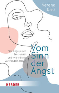 Title: Vom Sinn der Angst: Wie Ängste sich festsetzen und wie sie sich verwandeln lassen, Author: Verena Kast
