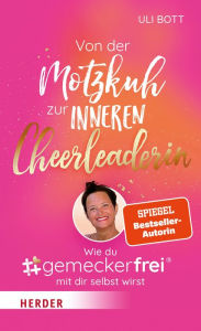 Title: Von der Motzkuh zur inneren Cheerleaderin: Wie du #gemeckerfrei® mit dir selbst wirst, Author: Uli Bott