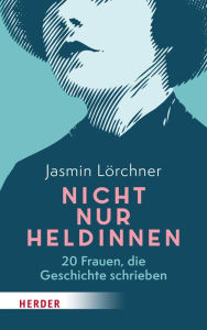 Title: Nicht nur Heldinnen: 20 Frauen, die Geschichte schrieben, Author: Jasmin Lörchner
