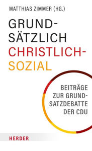 Title: Grundsätzlich Christlich-Sozial: Beiträge zur Grundsatzdebatte der CDU, Author: Matthias Zimmer