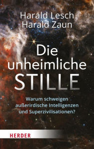 Title: Die unheimliche Stille: Warum schweigen außerirdische Intelligenzen und Superzivilisationen?, Author: Harald Lesch