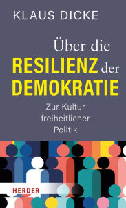 Title: Über die Resilienz der Demokratie: Zur Kultur freiheitlicher Politik, Author: Klaus Dicke