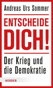 Title: Entscheide dich!: Der Krieg und die Demokratie, Author: Andreas Urs Sommer