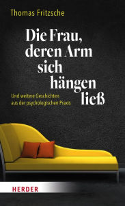 Title: Die Frau, deren Arm sich hängen ließ: ... und weitere Geschichten aus der psychologischen Praxis, Author: Thomas Fritzsche