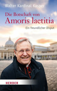 Title: Die Botschaft von Amoris laetitia: Ein freundlicher Disput, Author: Prof. Walter Kasper