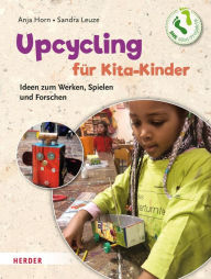 Title: Upcycling mit Kita-Kindern: Ideen zum Werken, Spielen und Forschen. Mini-Projekte-BNE, Author: Anja Horn