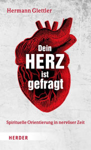 Title: Dein Herz ist gefragt: Spirituelle Orientierung in nervöser Zeit, Author: Hermann Glettler
