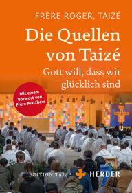 Title: Die Quellen von Taizé: Gott will, dass wir glücklich sind, Author: Frère Roger (Taizé)