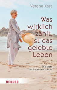 Title: Was wirklich zählt, ist das gelebte Leben: Die Kraft des Lebensrückblicks, Author: Verena Kast