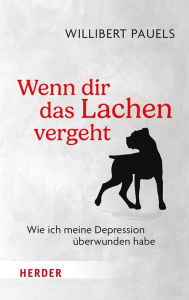 Title: Wenn dir das Lachen vergeht: Wie ich meine Depression überwunden habe, Author: Willibert Pauels