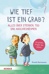 Title: Wie tief ist ein Grab? Alles über Sterben, Tod und Abschiednehmen: Die großen Fragen des Lebens, Author: Frank Hartmann