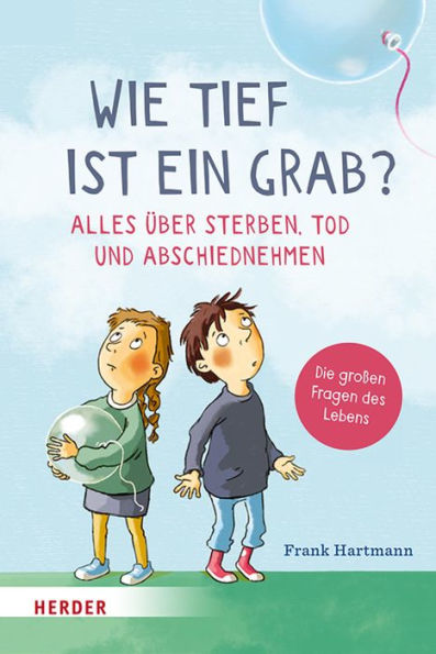 Wie tief ist ein Grab? Alles über Sterben, Tod und Abschiednehmen: Die großen Fragen des Lebens