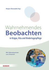 Title: Wahrnehmendes Beobachten in Krippe und Kindertagespflege: Partizipatorische Didaktik, Author: Marjan Alemzadeh