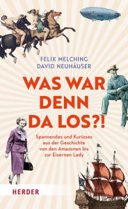 Title: Was war denn da los?!: Spannendes und Kurioses aus der Geschichte von den Amazonen bis zur Eisernen Lady, Author: Felix Melching