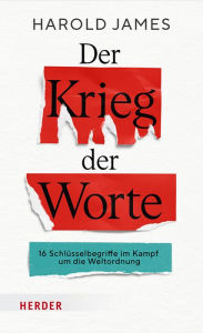 Title: Der Krieg der Worte: 16 Schlüsselbegriffe im Kampf um die Weltordnung, Author: Harold James