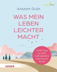 Title: Was mein Leben leichter macht: Zwölf Wege zu mehr Zufriedenheit und innerer Stärke, Author: Anselm Grün