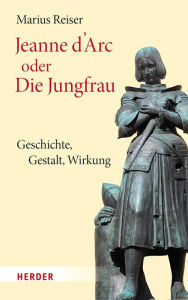 Title: Jeanne d'Arc oder Die Jungfrau: Geschichte - Gestalt - Wirkung, Author: Marius Reiser