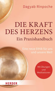 Title: Die Kraft des Herzens - Ein Praxishandbuch: Eine neue Ethik für uns und unsere Welt, Author: Dagyab Kyabgön Rinpoche