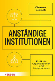 Title: Anständige Institutionen: Ethik für Organisationen und Unternehmen, Author: Clemens Sedmak