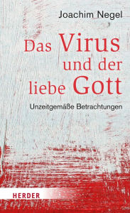 Title: Das Virus und der liebe Gott: Unzeitgemäße Betrachtungen, Author: Joachim Negel