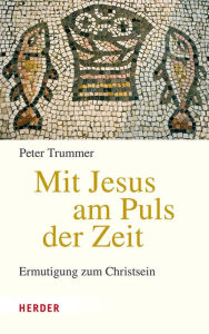 Title: Mit Jesus am Puls der Zeit: Ermutigung zum Christsein, Author: Peter Trummer