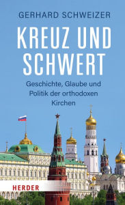 Title: Kreuz und Schwert: Geschichte, Glaube und Politik der orthodoxen Kirchen, Author: Gerhard Schweizer
