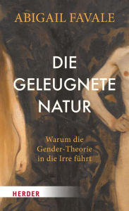 Title: Die geleugnete Natur: Warum die Gender-Theorie in die Irre führt, Author: Abigail Favale