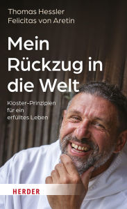 Title: Mein Rückzug in die Welt: Kloster-Prinzipien für ein erfülltes Leben, Author: Thomas Hessler
