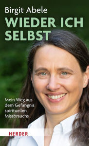 Title: Wieder ich selbst: Mein Weg aus dem Gefängnis spirituellen Missbrauchs, Author: Birgit Abele