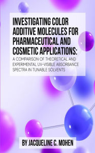 Title: INVESTIGATING COLOR ADDITIVE MOLECULES FOR PHARMACEUTICAL AND COSMETIC APPLICATIONS:, Author: Jacqueline C. Mohen