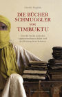 Die Bücherschmuggler von Timbuktu: Von der Suche nach der sagenumwobenen Stadt und der Rettung ihres Schatzes