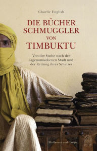 Title: Die Bücherschmuggler von Timbuktu: Von der Suche nach der sagenumwobenen Stadt und der Rettung ihres Schatzes, Author: Charlie English